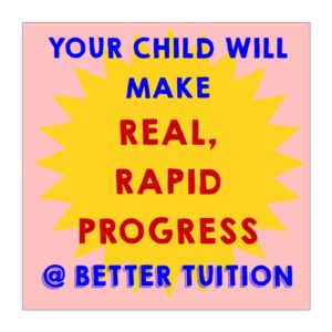 YOUR CHILD WILL MAKE RAPID PROGRESS AT BETTER TUITION